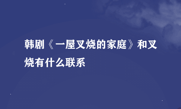 韩剧《一屋叉烧的家庭》和叉烧有什么联系