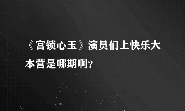 《宫锁心玉》演员们上快乐大本营是哪期啊？