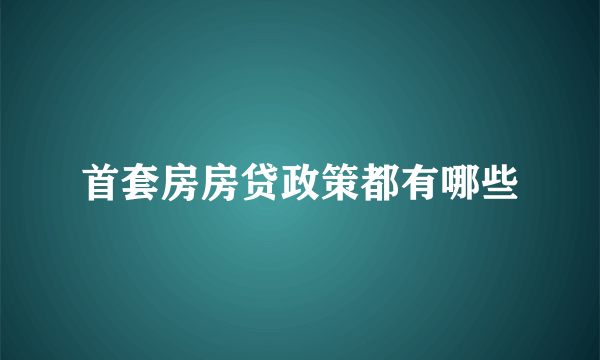 首套房房贷政策都有哪些