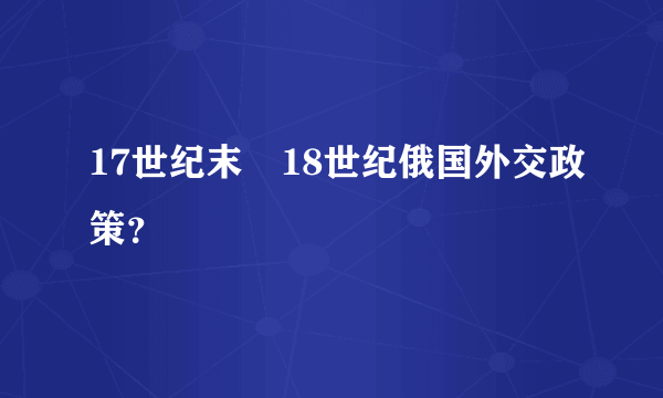 17世纪末―18世纪俄国外交政策？