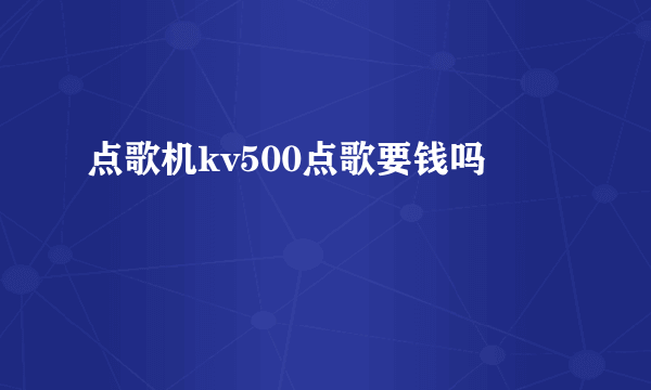 点歌机kv500点歌要钱吗