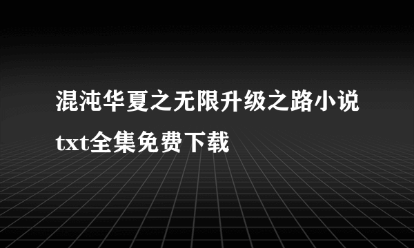 混沌华夏之无限升级之路小说txt全集免费下载