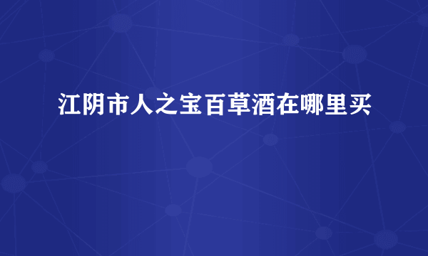 江阴市人之宝百草酒在哪里买