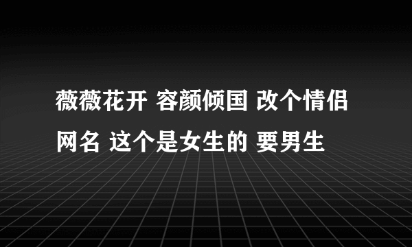 薇薇花开 容颜倾国 改个情侣网名 这个是女生的 要男生