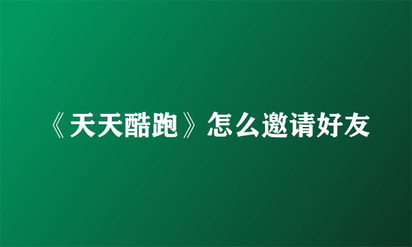 《天天酷跑》怎么邀请好友