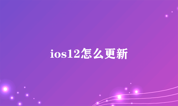 ios12怎么更新