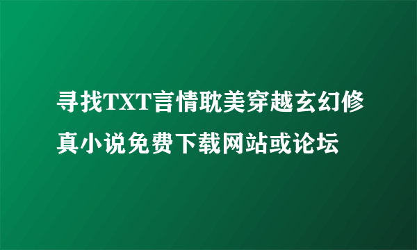 寻找TXT言情耽美穿越玄幻修真小说免费下载网站或论坛