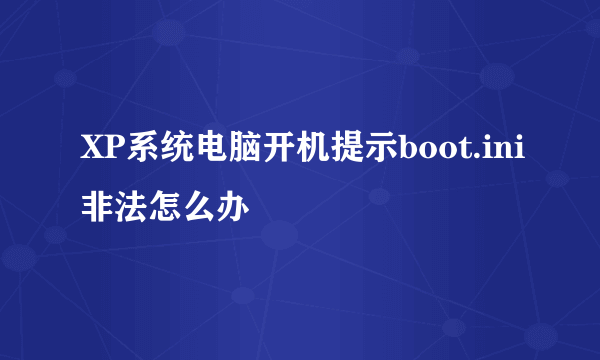 XP系统电脑开机提示boot.ini非法怎么办