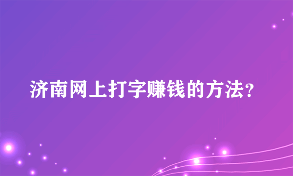 济南网上打字赚钱的方法？