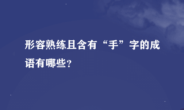 形容熟练且含有“手”字的成语有哪些？