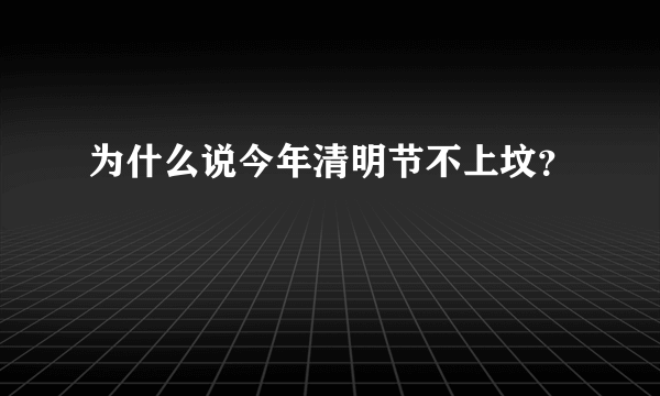 为什么说今年清明节不上坟？