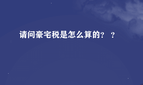 请问豪宅税是怎么算的？ ？