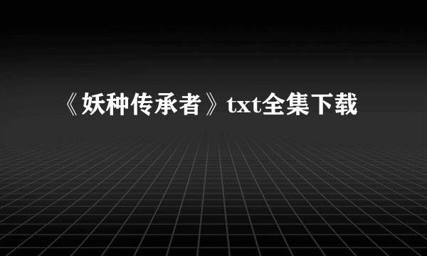 《妖种传承者》txt全集下载