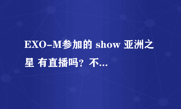 EXO-M参加的 show 亚洲之星 有直播吗？不喜欢饭拍的，看不清。