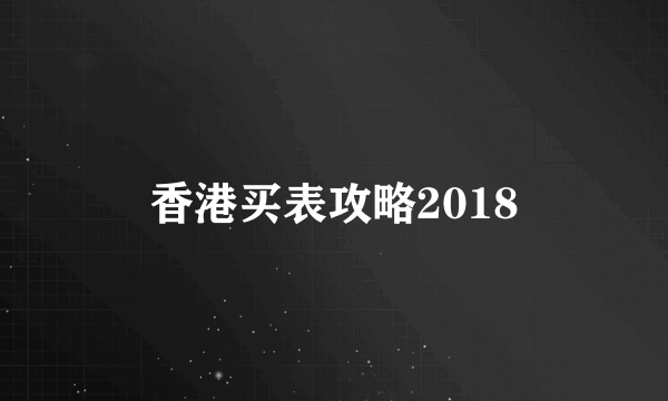 香港买表攻略2018