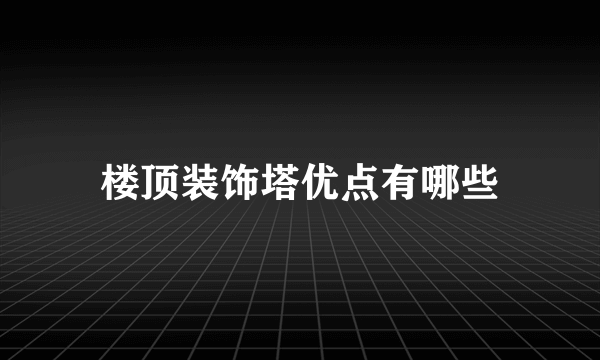 楼顶装饰塔优点有哪些