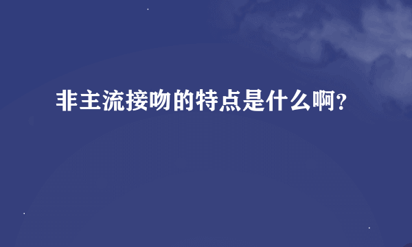 非主流接吻的特点是什么啊？