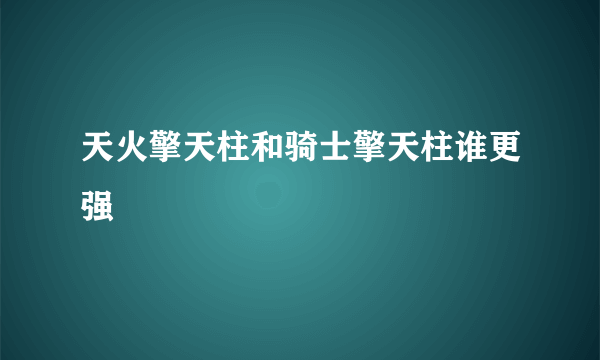 天火擎天柱和骑士擎天柱谁更强