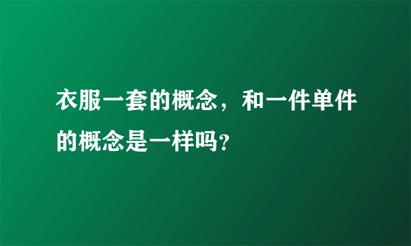 衣服一套的概念，和一件单件的概念是一样吗？