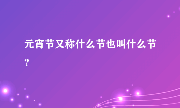 元宵节又称什么节也叫什么节？