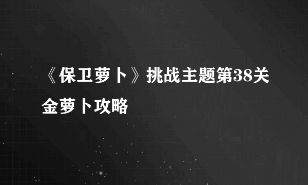 《保卫萝卜》挑战主题第38关金萝卜攻略