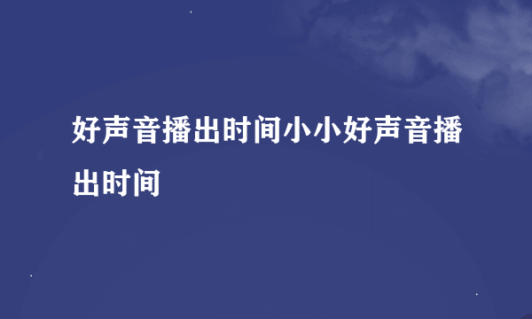 好声音播出时间小小好声音播出时间