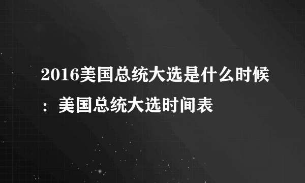 2016美国总统大选是什么时候：美国总统大选时间表