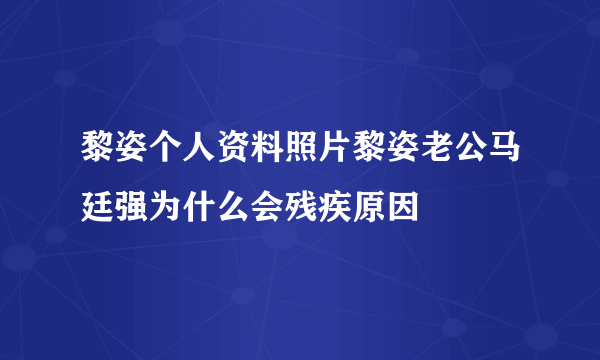 黎姿个人资料照片黎姿老公马廷强为什么会残疾原因