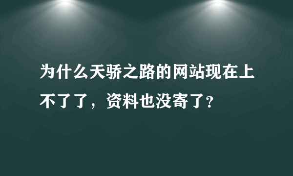 为什么天骄之路的网站现在上不了了，资料也没寄了？