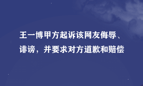 王一博甲方起诉该网友侮辱、诽谤，并要求对方道歉和赔偿