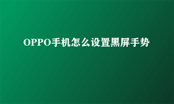 OPPO手机怎么设置黑屏手势