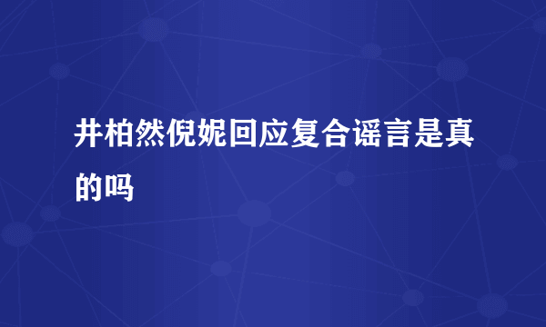 井柏然倪妮回应复合谣言是真的吗