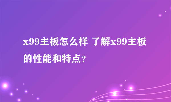 x99主板怎么样 了解x99主板的性能和特点？