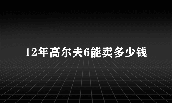 12年高尔夫6能卖多少钱