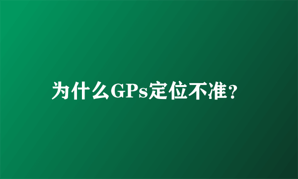 为什么GPs定位不准？