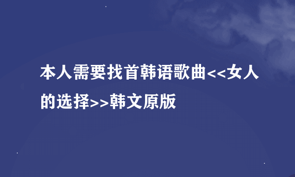 本人需要找首韩语歌曲<<女人的选择>>韩文原版