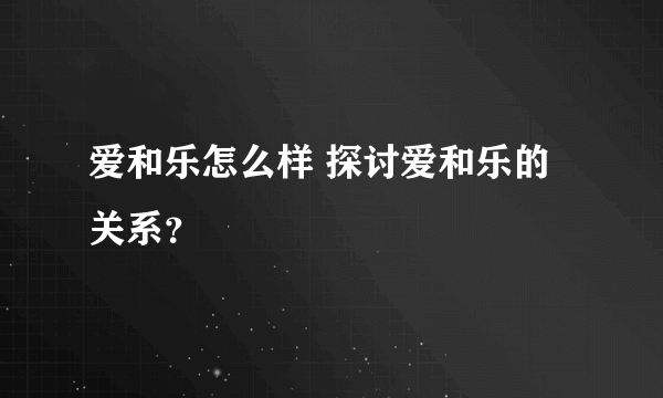 爱和乐怎么样 探讨爱和乐的关系？