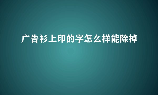 广告衫上印的字怎么样能除掉