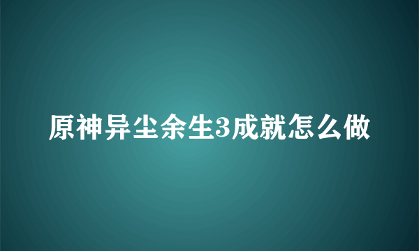 原神异尘余生3成就怎么做