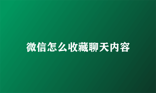 微信怎么收藏聊天内容