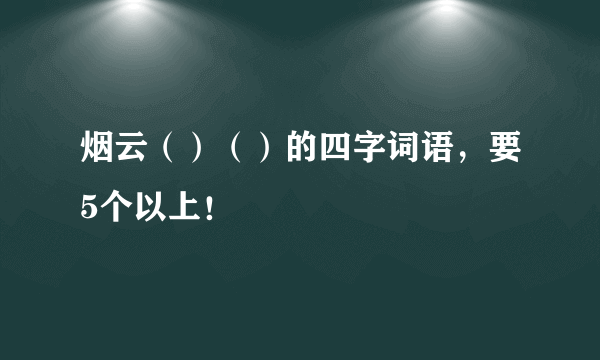 烟云（）（）的四字词语，要5个以上！