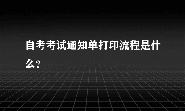 自考考试通知单打印流程是什么？