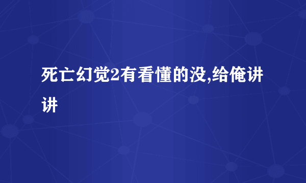 死亡幻觉2有看懂的没,给俺讲讲