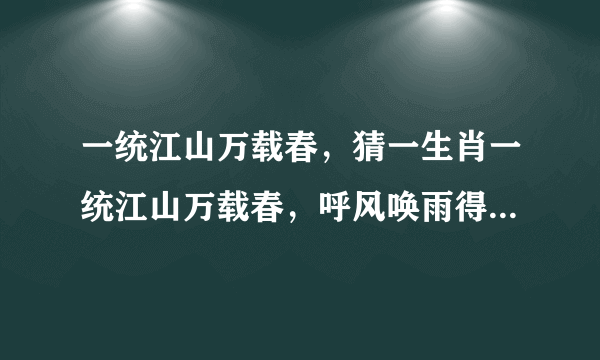 一统江山万载春，猜一生肖一统江山万载春，呼风唤雨得天下是什么生肖？