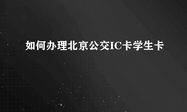 如何办理北京公交IC卡学生卡