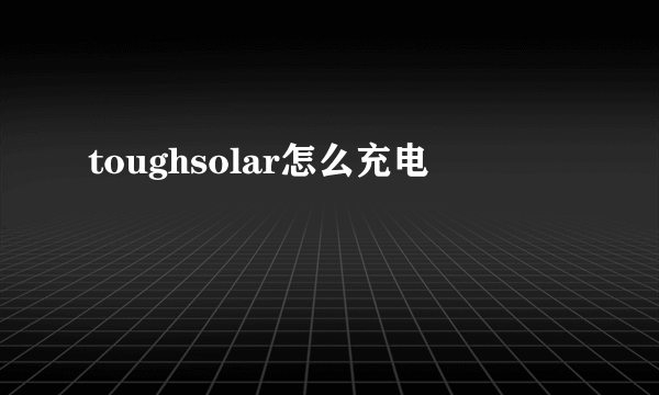 toughsolar怎么充电