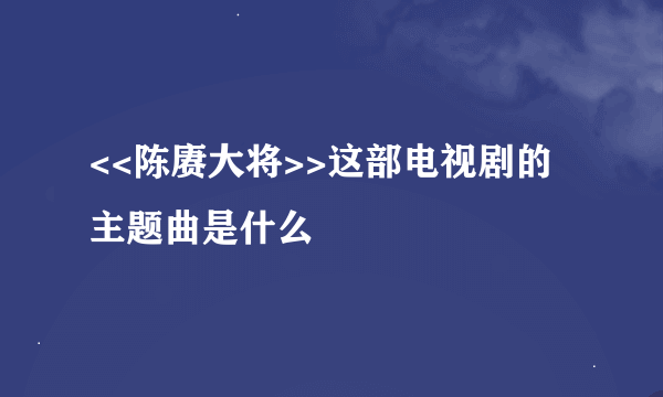 <<陈赓大将>>这部电视剧的主题曲是什么