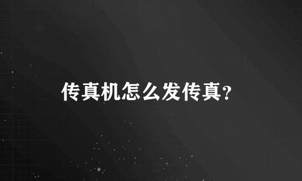 传真机怎么发传真？