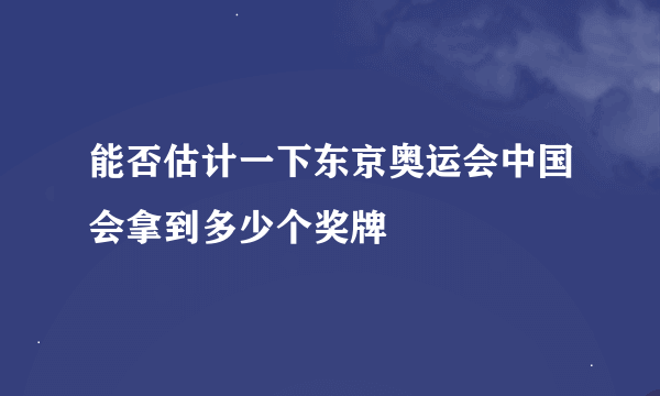 能否估计一下东京奥运会中国会拿到多少个奖牌