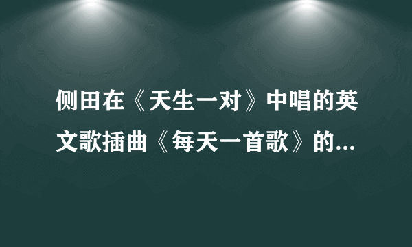 侧田在《天生一对》中唱的英文歌插曲《每天一首歌》的中文歌词是怎样的？